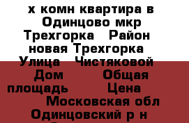 2-х комн.квартира в Одинцово мкр.Трехгорка › Район ­ новая Трехгорка › Улица ­ Чистяковой › Дом ­ 84 › Общая площадь ­ 56 › Цена ­ 4 600 000 - Московская обл., Одинцовский р-н, Одинцово г. Недвижимость » Квартиры продажа   